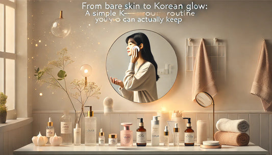 From Bare Skin to Korean Glow: A Simple K-Beauty Routine You Can Actually Keep